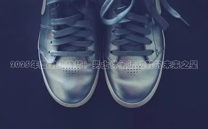2025年度潮流趋势：男士休闲运动鞋的未来之星