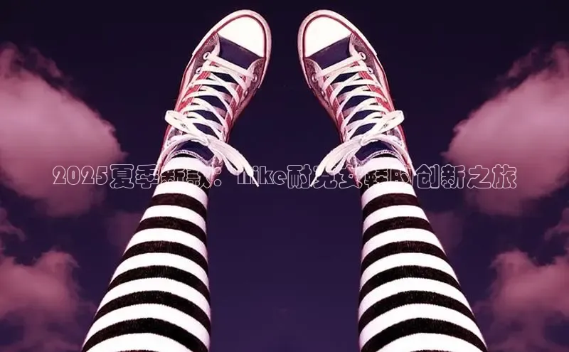 2025夏季新款：Nike耐克女鞋的创新之旅