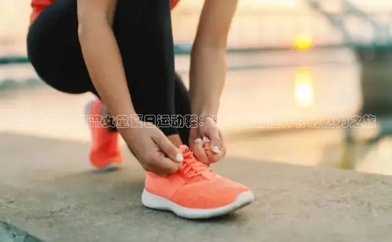 2025新款潮流女童夏日运动鞋：时尚与舒适并存的魅力之旅